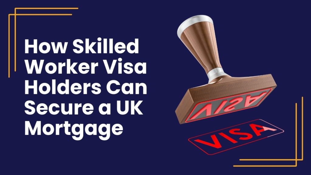 How Skilled Worker Visa Holders Can Secure a UK Mortgage