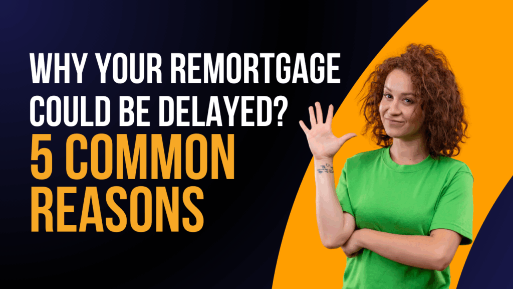 Why Your Remortgage Could Be Delayed – 5 Common Reasons