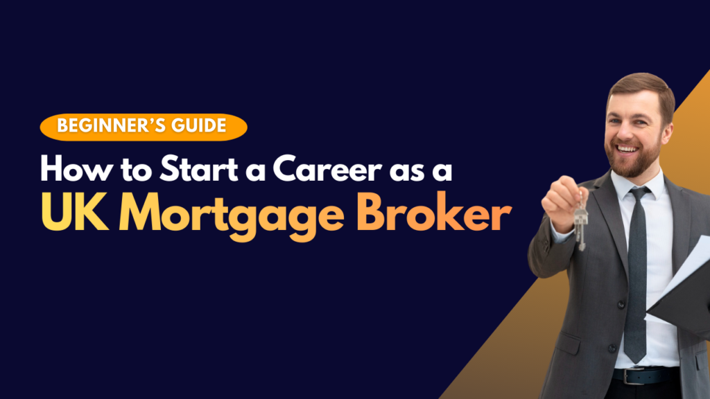 How to Start a Career as a Mortgage Broker in the UK (Complete Beginner’s Guide)