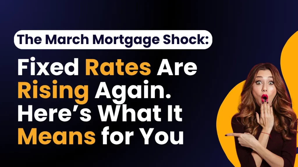 The March Mortgage Shock: Fixed Rates Are Rising Again. Here’s What It Means for You