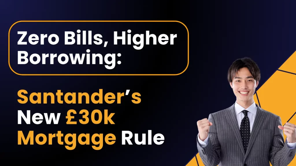 Zero Bills, Higher Borrowing: Santander’s New £30k Mortgage Rule